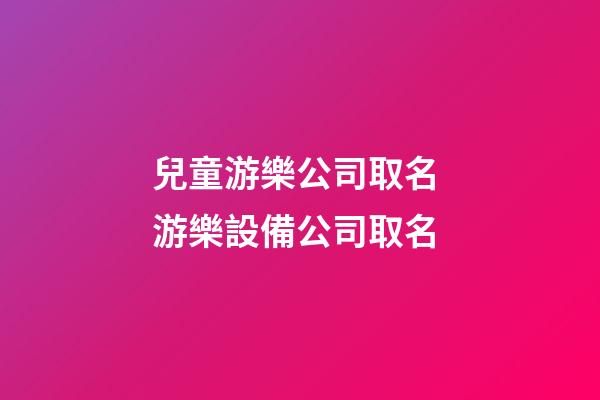 兒童游樂公司取名 游樂設備公司取名-第1張-公司起名-玄機派
